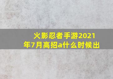 火影忍者手游2021年7月高招a什么时候出