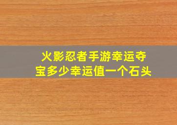 火影忍者手游幸运夺宝多少幸运值一个石头