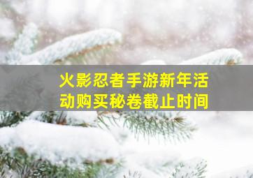 火影忍者手游新年活动购买秘卷截止时间