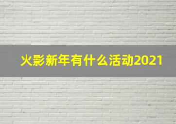 火影新年有什么活动2021