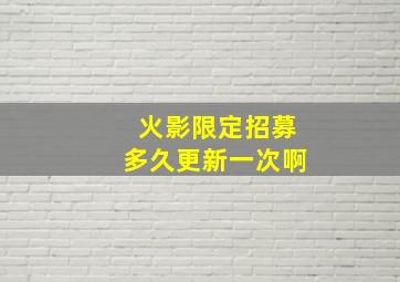 火影限定招募多久更新一次啊