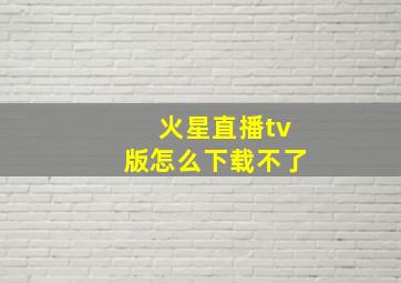 火星直播tv版怎么下载不了