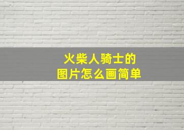 火柴人骑士的图片怎么画简单