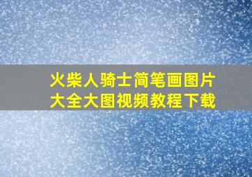 火柴人骑士简笔画图片大全大图视频教程下载