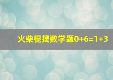 火柴棍摆数学题0+6=1+3