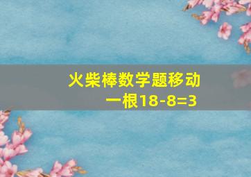 火柴棒数学题移动一根18-8=3