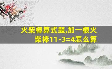 火柴棒算式题,加一根火柴棒11-3=4怎么算