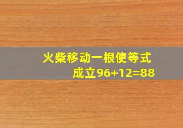 火柴移动一根使等式成立96+12=88