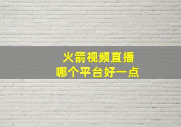 火箭视频直播哪个平台好一点