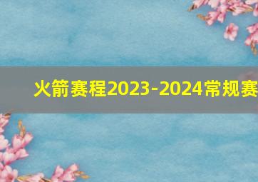 火箭赛程2023-2024常规赛