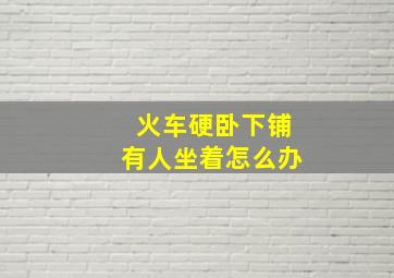 火车硬卧下铺有人坐着怎么办