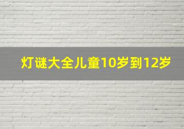 灯谜大全儿童10岁到12岁