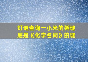 灯谜查询一小米的粥谜底是《化学名词》的谜