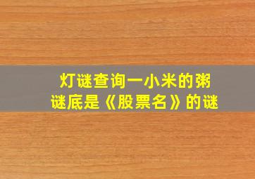 灯谜查询一小米的粥谜底是《股票名》的谜