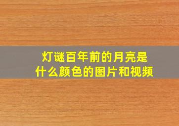 灯谜百年前的月亮是什么颜色的图片和视频