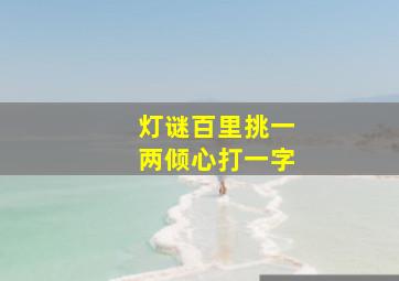 灯谜百里挑一两倾心打一字