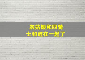 灰姑娘和四骑士和谁在一起了