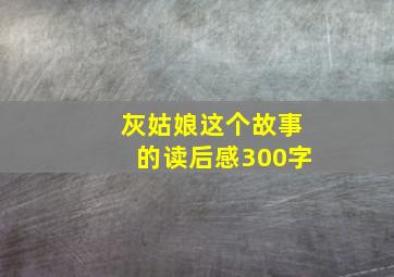 灰姑娘这个故事的读后感300字