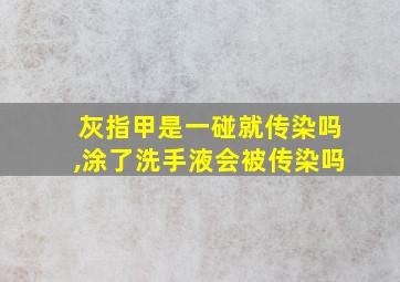 灰指甲是一碰就传染吗,涂了洗手液会被传染吗