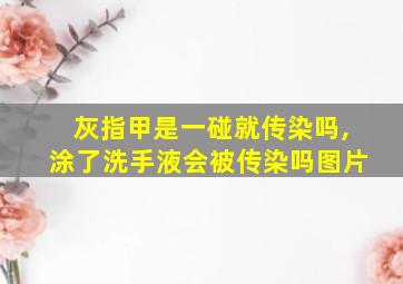 灰指甲是一碰就传染吗,涂了洗手液会被传染吗图片