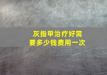 灰指甲治疗好需要多少钱费用一次