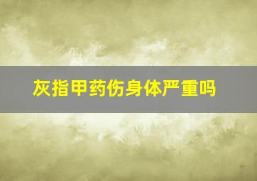 灰指甲药伤身体严重吗