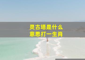 灵古塔是什么意思打一生肖