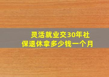 灵活就业交30年社保退休拿多少钱一个月