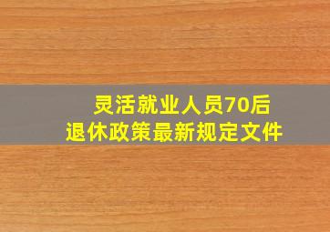 灵活就业人员70后退休政策最新规定文件