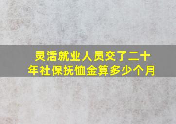 灵活就业人员交了二十年社保抚恤金算多少个月