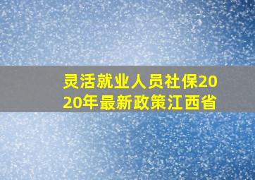 灵活就业人员社保2020年最新政策江西省