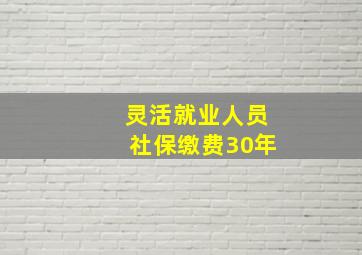 灵活就业人员社保缴费30年