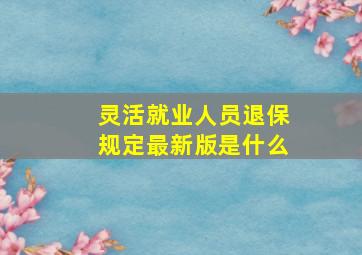 灵活就业人员退保规定最新版是什么