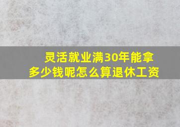 灵活就业满30年能拿多少钱呢怎么算退休工资