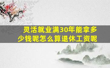 灵活就业满30年能拿多少钱呢怎么算退休工资呢