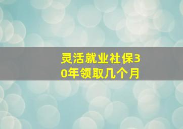 灵活就业社保30年领取几个月