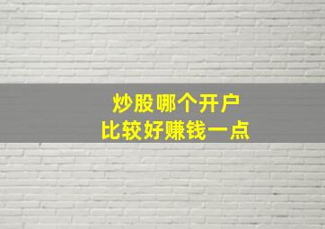 炒股哪个开户比较好赚钱一点