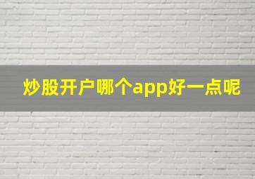 炒股开户哪个app好一点呢