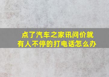 点了汽车之家讯问价就有人不停的打电话怎么办