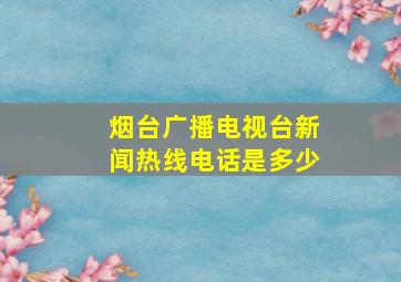 烟台广播电视台新闻热线电话是多少