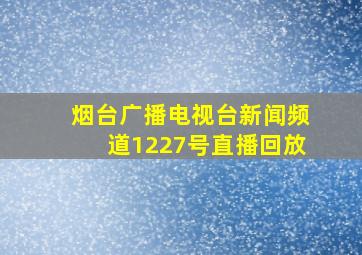 烟台广播电视台新闻频道1227号直播回放