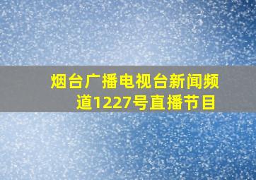 烟台广播电视台新闻频道1227号直播节目