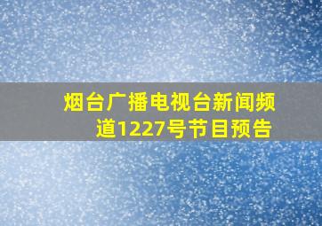 烟台广播电视台新闻频道1227号节目预告