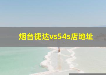 烟台捷达vs54s店地址