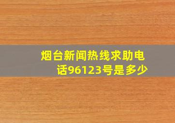 烟台新闻热线求助电话96123号是多少