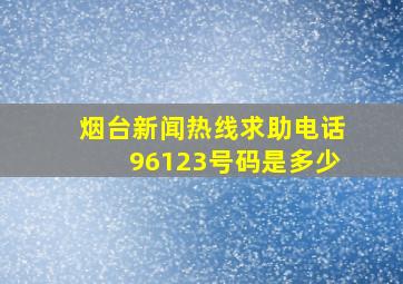 烟台新闻热线求助电话96123号码是多少