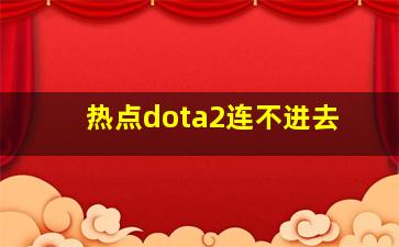 热点dota2连不进去