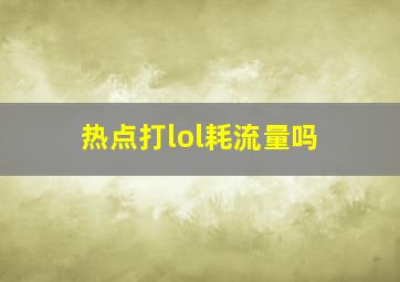 热点打lol耗流量吗