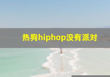 热狗hiphop没有派对