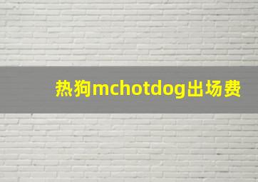 热狗mchotdog出场费